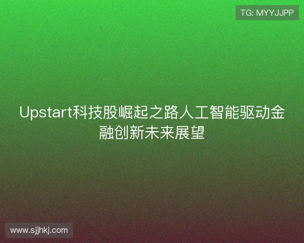 Upstart科技股崛起之路人工智能驱动金融创新未来展望 Upstart科技股崛起之路人工智能驱动金融创新未来展望